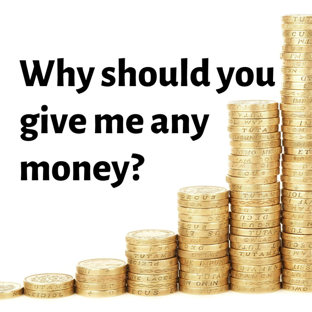 Why should you give me any money?